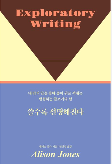 쓸수록 선명해진다: 내 안의 답을 찾아 종이 위로 꺼내는 탐험하는 글쓰기의 힘