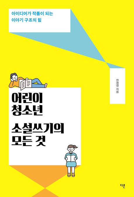 어린이·청소년 소설쓰기의 모든 것 : 아이디어가 작품이 되는 이야기 구조의 힘