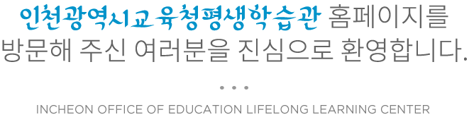 인천광역시교육청평생학습관 홈페이지를
방문해 주신 여러분을 진심으로 환영합니다.